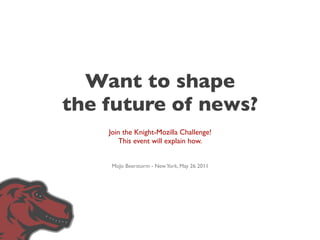 Want to shape
the future of news?
    Join the Knight-Mozilla Challenge!
        This event will explain how.


    MoJo Beerstorm - New York, May 26 2011
 