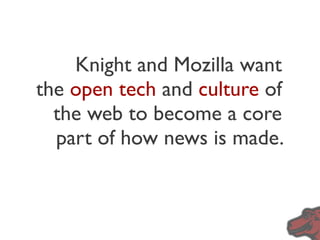 Knight and Mozilla want
the open tech and culture of
  the web to become a core
  part of how news is made.
 