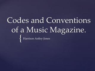 Codes and Conventions
of a Music Magazine.

{

Harrison Astley-Jones

 