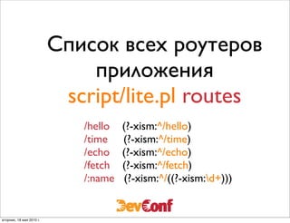 Cписок всех роутеров
                              приложения
                           script/lite.pl routes
                             /hello   (?-xism:^/hello)
                             /time    (?-xism:^/time)
                             /echo    (?-xism:^/echo)
                             /fetch   (?-xism:^/fetch)
                             /:name   (?-xism:^/((?-xism:d+)))


вторник, 18 мая 2010 г.
 
