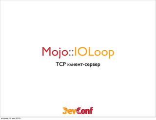 Mojo::IOLoop
                            TCP клиент-сервер




вторник, 18 мая 2010 г.
 