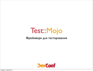 Test::Mojo
                          Фреймворк для тестирования




вторник, 18 мая 2010 г.
 
