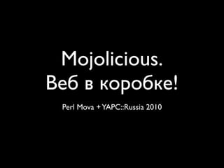 Mojolicious.
Веб в коробке!
 Perl Mova + YAPC::Russia 2010
 