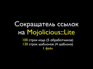 Сокращатель ссылок
 на Mojolicious::Lite
  100 строк кода (5 обработчиков)
  130 строк шаблонов (4 шаблона)
              1 файл
 