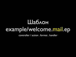 Шаблон
example/welcome.mail.ep
    controller / action . format . handler
 