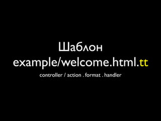 Шаблон
example/welcome.html.tt
    controller / action . format . handler
 