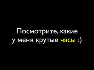 Посмотрите, какие
у меня крутые часы :)
 
