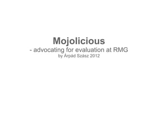 Mojolicious
- advocating for evaluation at RMG
by Árpád Szász 2012
 