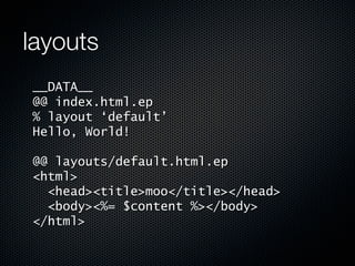 layouts
__DATA__
@@ index.html.ep
% layout ‘default’
Hello, World!

@@ layouts/default.html.ep
<html>
  <head><title>moo</title></head>
  <body><%= $content %></body>
</html>
 