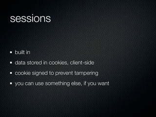 sessions

built in
data stored in cookies, client-side
cookie signed to prevent tampering
you can use something else, if you want
 