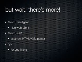but wait, there’s more!
 Mojo::UserAgent
   nice web client
 Mojo::DOM
   excellent HTML/XML parser
 ojo
   for one-liners
 