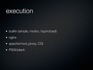 execution

builtin (simple, morbo, hypnotoad)
nginx
apache/mod_proxy, CGI
PSGI/plack
 