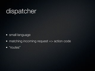 dispatcher


small language
matching incoming request => action code
“routes”
 
