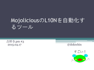 MojoliciousのL10Nを自動化す
るツール
吉祥寺.pm #3
2015.04.17 @dokechin
 