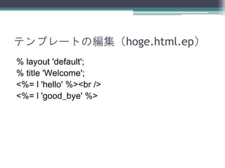 テンプレートの編集（hoge.html.ep）
% layout 'default';
% title 'Welcome';
<%= l 'hello' %><br />
<%= l 'good_bye' %>
 