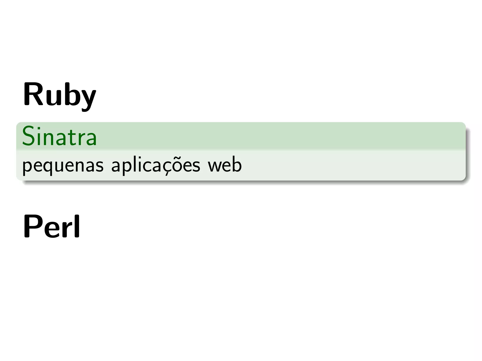 Ruby
Sinatra
pequenas aplicac˜es web
               ¸o

Perl
 