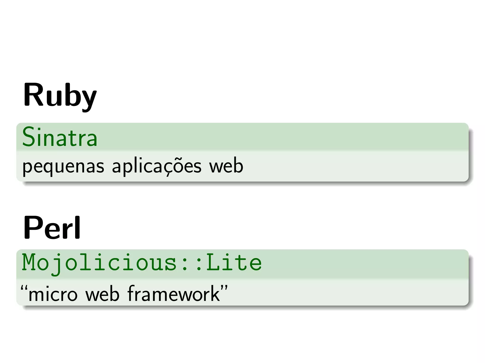 Ruby
Sinatra
pequenas aplicac˜es web
               ¸o

Perl
Mojolicious::Lite
“micro web framework”
 