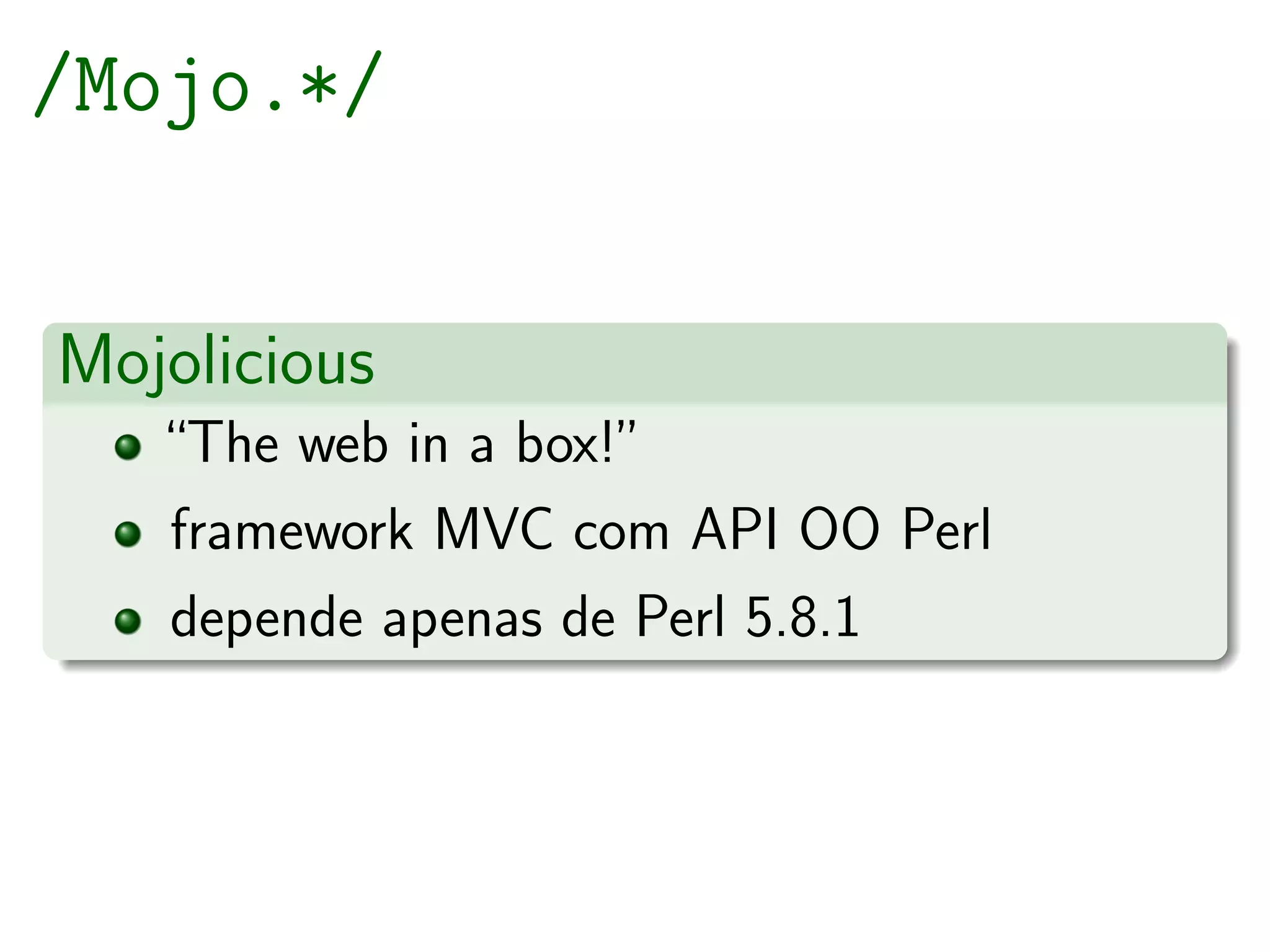 /Mojo.*/


Mojolicious
   “The web in a box!”
   framework MVC com API OO Perl
   depende apenas de Perl 5.8.1
 