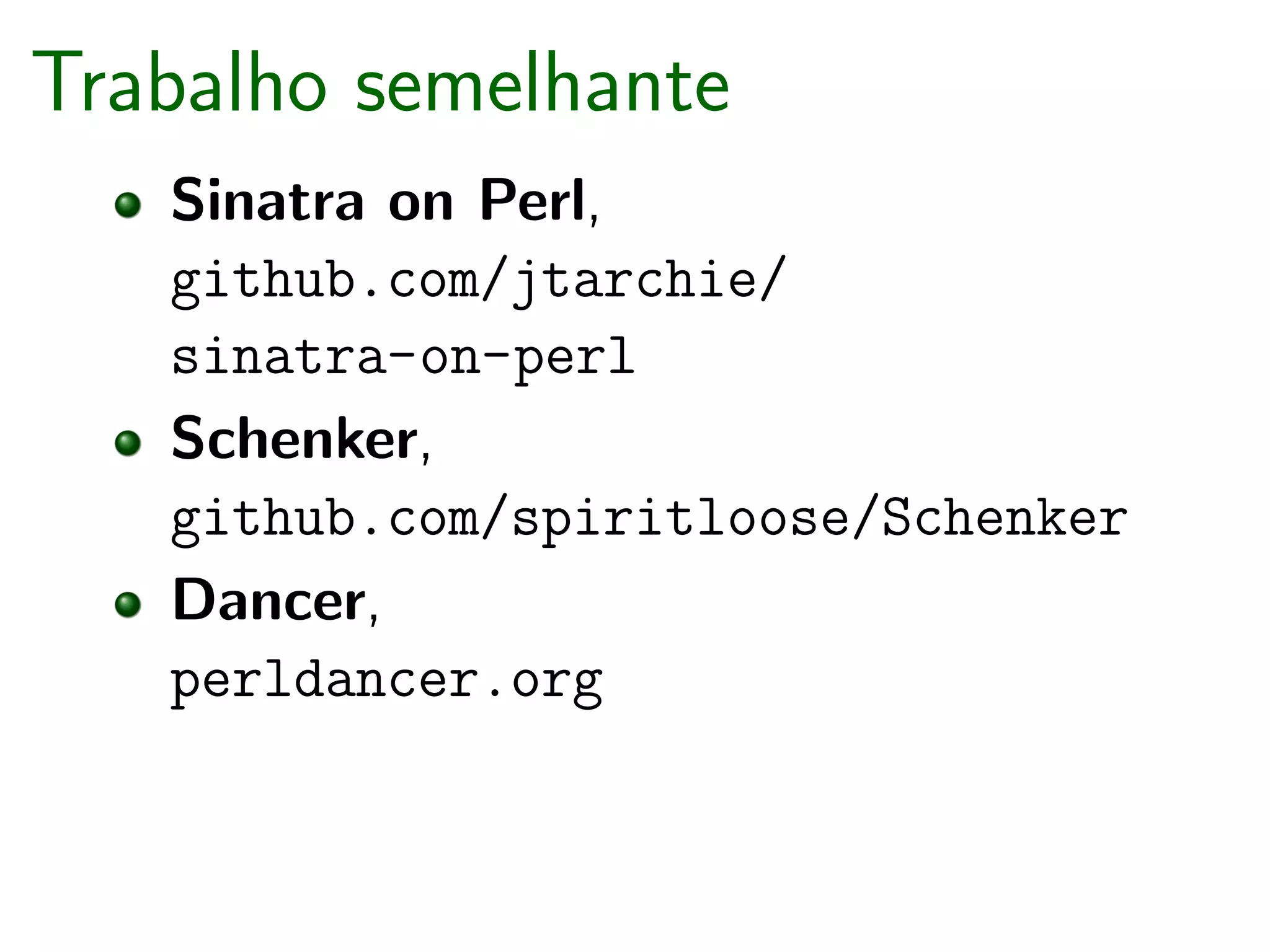 Trabalho semelhante
   Sinatra on Perl,
   github.com/jtarchie/
   sinatra-on-perl
   Schenker,
   github.com/spiritloose/Schenker
   Dancer,
   perldancer.org
 
