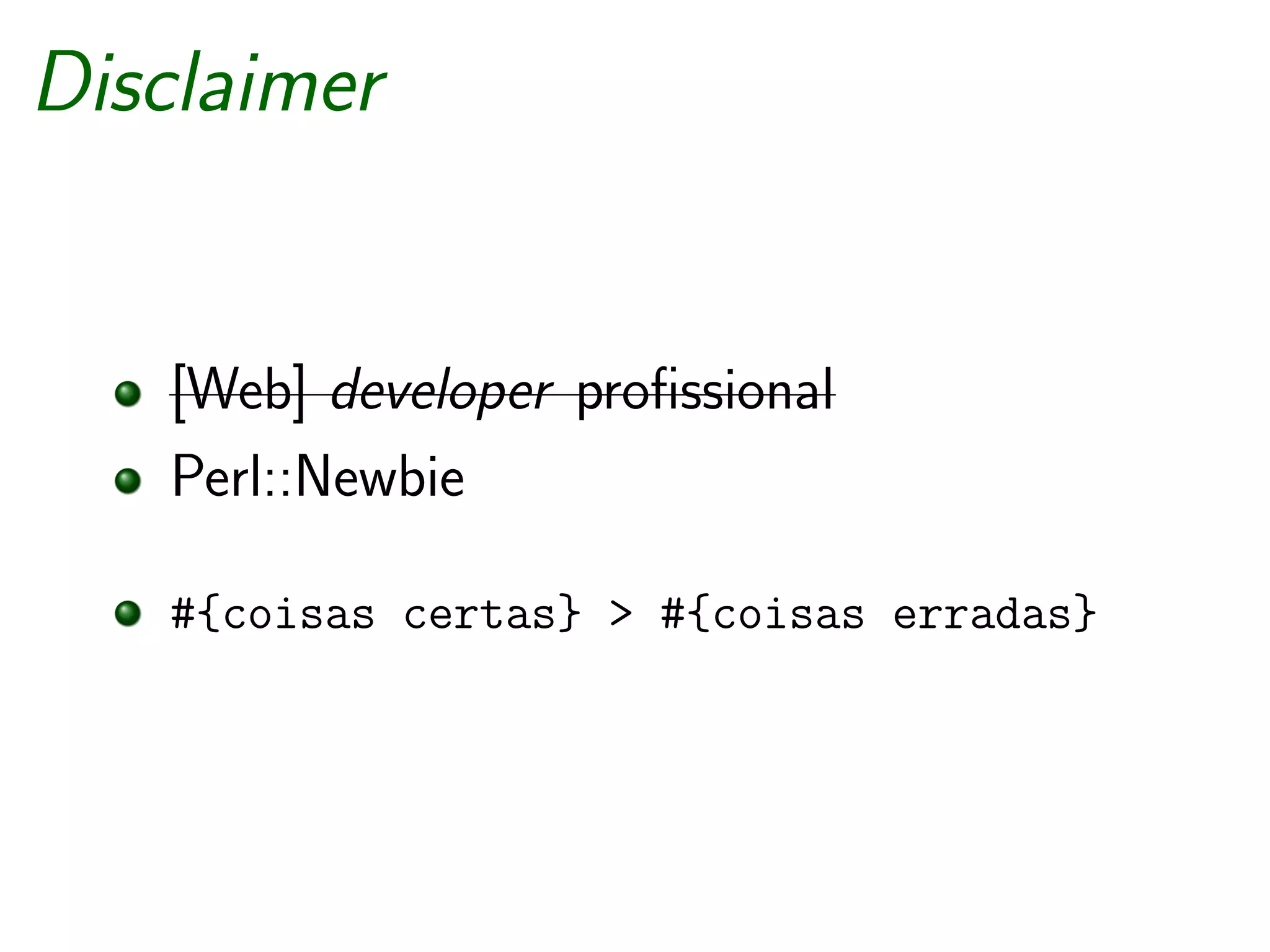 Disclaimer


   [Web] developer proﬁssional
   Perl::Newbie

   #{coisas certas} > #{coisas erradas}
 