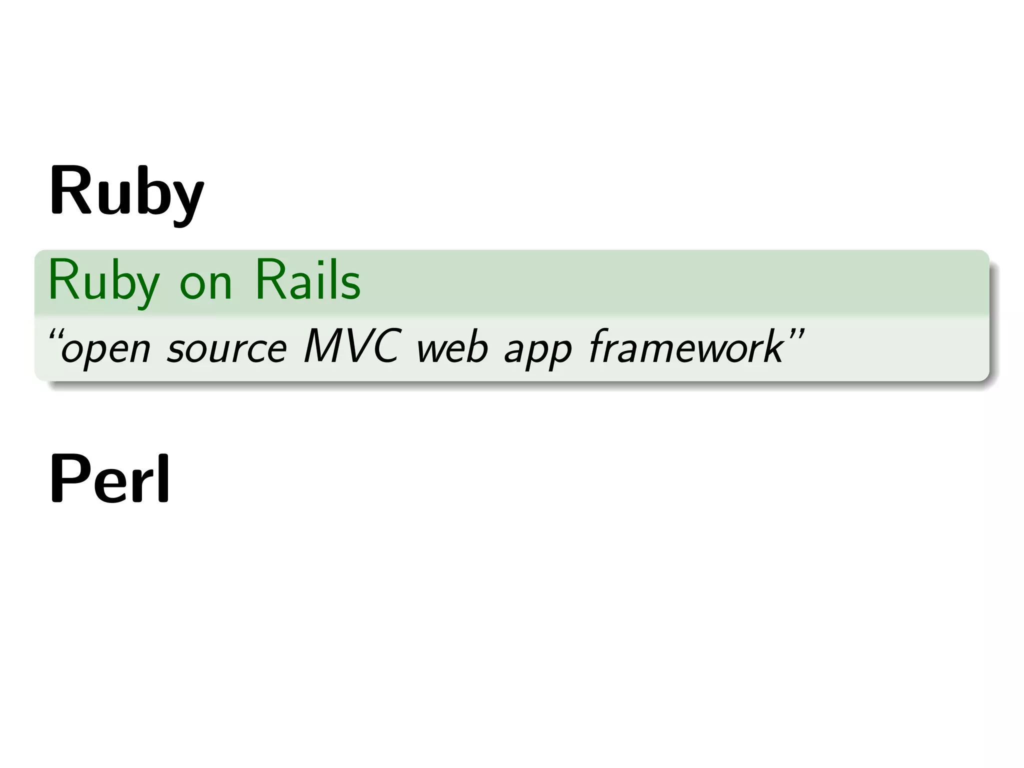 Ruby
Ruby on Rails
“open source MVC web app framework”

Perl
 