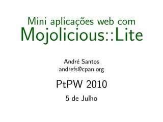 Mini aplicac˜es web com
            ¸o
Mojolicious::Lite
         Andr´ Santos
              e
       andrefs@cpan.org

       PtPW 2010
         5 de Julho
 