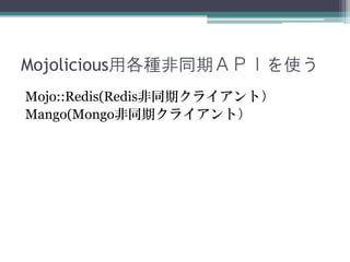 Mojolicious用各種非同期ＡＰＩを使う
Mojo::Redis(Redis非同期クライアント）
Mango(Mongo非同期クライアント）
 