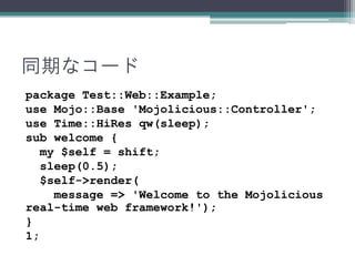 非同期なコード
package Test::Web::Example;
use Mojo::Base 'Mojolicious::Controller';
use Time::HiRes qw(sleep);
sub welcome {
my ...