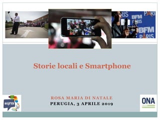 Storie locali e Smartphone
ROSA MARIA DI NATALE
PERUGIA, 3 APRILE 2019
 