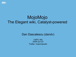 MojoMojo The Elegant wiki, Catalyst-powered Dan Dascalescu (dandv) YAPC::NA 2009-Jun-23 Twitter: mojomojowiki 