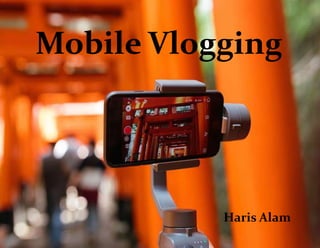 Haris Alam
Mobile Vlogging
 