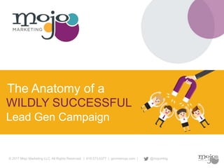 © 2017 Mojo Marketing LLC. All Rights Reserved. | 619.573.6377 | gimmemojo.com | @mojomktg
WILDLY SUCCESSFUL
The Anatomy of a
Lead Gen Campaign
 
