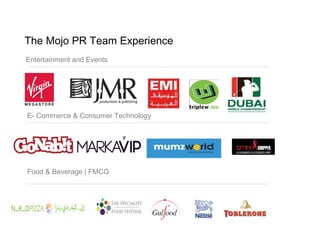 The Mojo PR Team Experience
Entertainment and Events




E- Commerce & Consumer Technology




Food & Beverage | FMCG
 