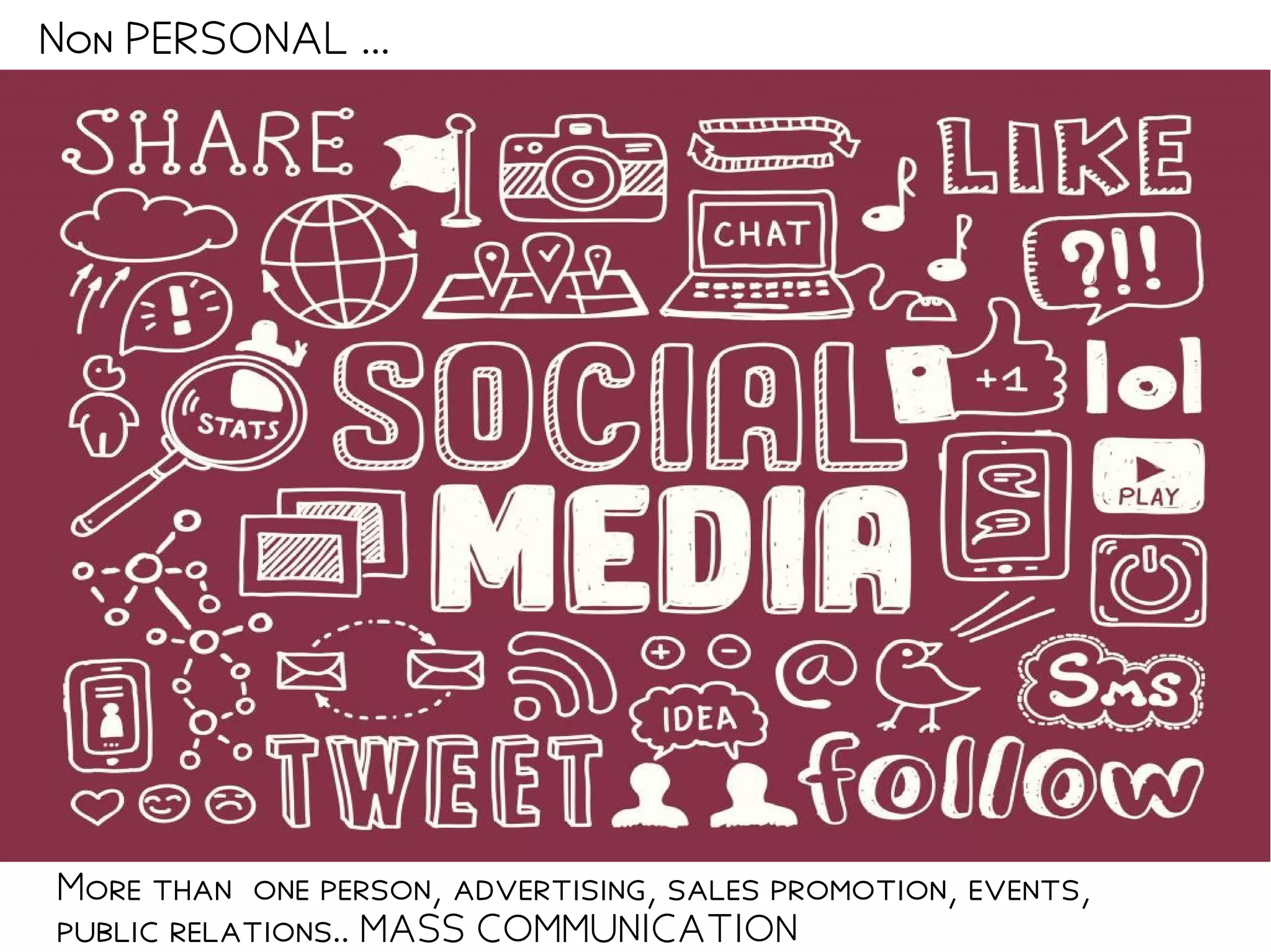 Non PERSONAL ...
More than one person, advertising, sales promotion, events,
public relations.. MASS COMMUNICATION
 