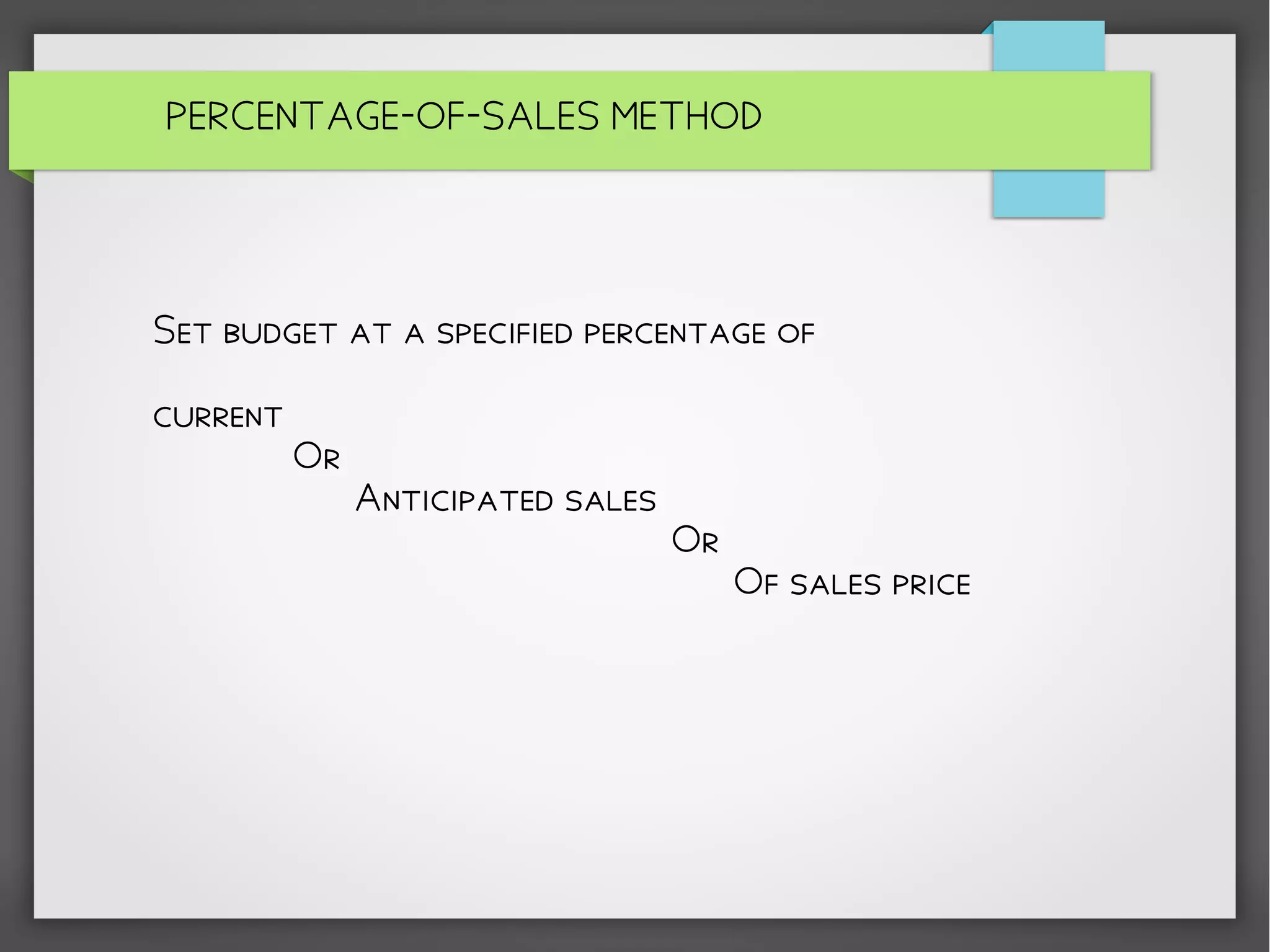 PERCENTAGE-OF-SALES METHOD
Set budget at a specified percentage of
current
Or
Anticipated sales
Or
Of sales price
 