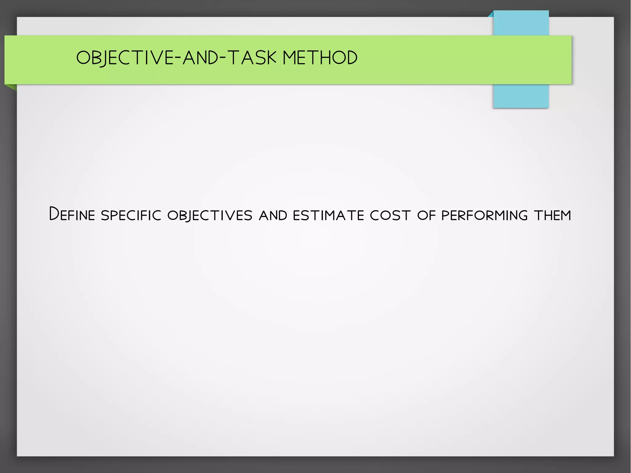 OBJECTIVE-AND-TASK METHOD
Define specific objectives and estimate cost of performing them
 