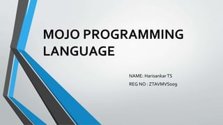 MOJO PROGRAMMING
LANGUAGE
NAME: HarisankarTS
REG NO : ZTAVMVS009
 