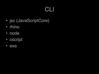CLI
•   jsc (JavaScriptCore)
•   rhino
•   node
•   cscript
•   exe
 