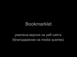 Bookmarklet

  умалена версия на уеб сайта
(благодарение на media queries)
 