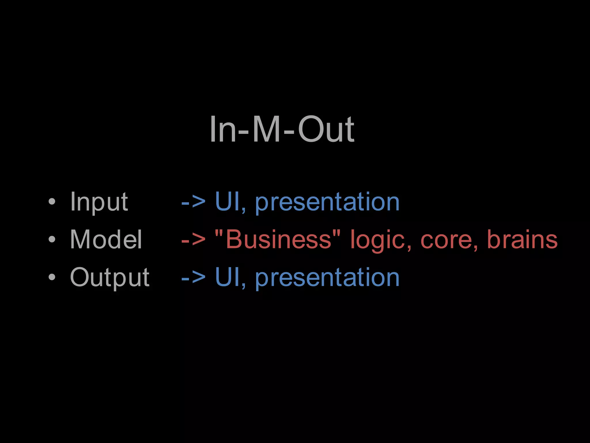 In-M-Out-> UI, presentation-> "Business" logic, core, brains-> UI, presentationInputModelOutput