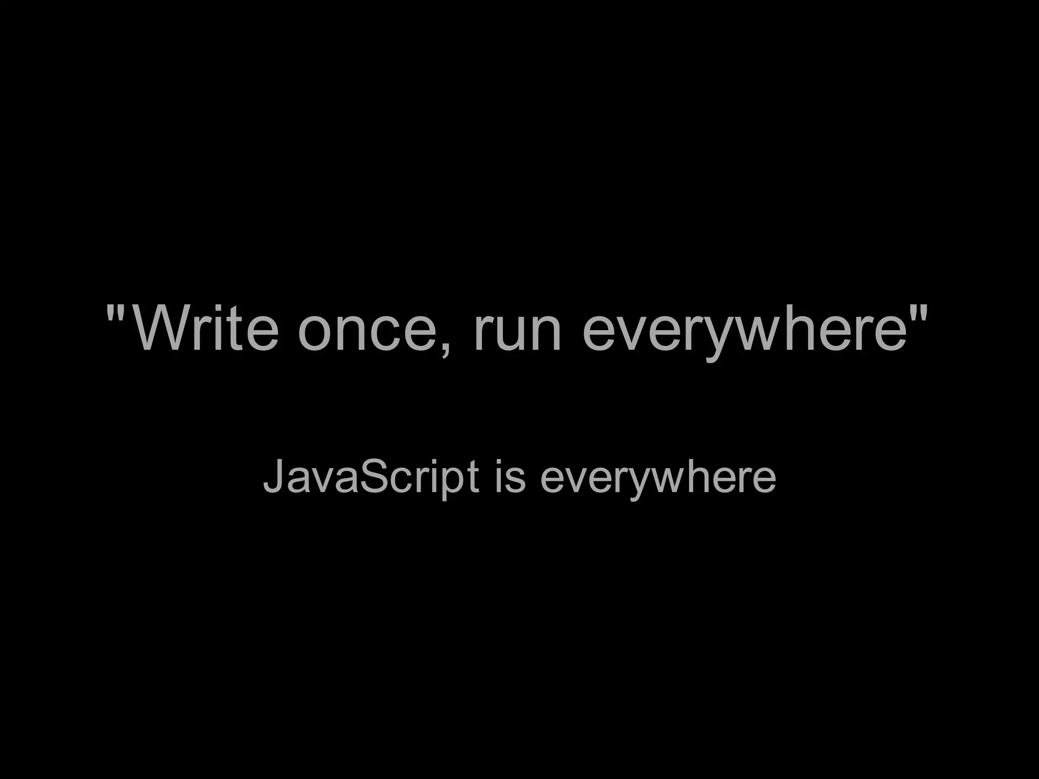 "Write once, run everywhere"JavaScript is everywhere