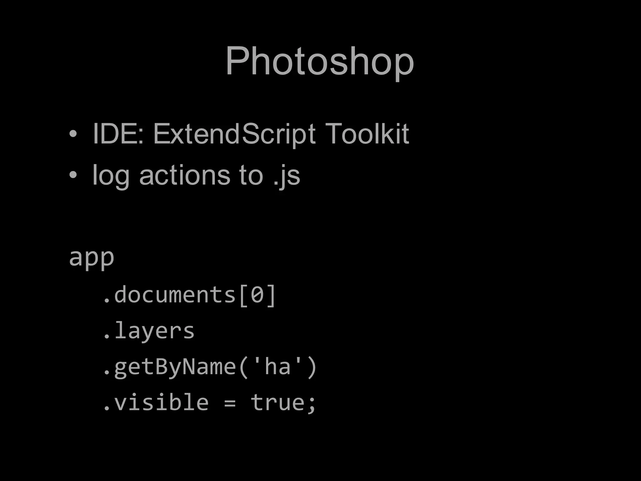 PhotoshopIDE: ExtendScript Toolkitlog actions to .jsapp.documents[0].layers.getByName('ha').visible = true;