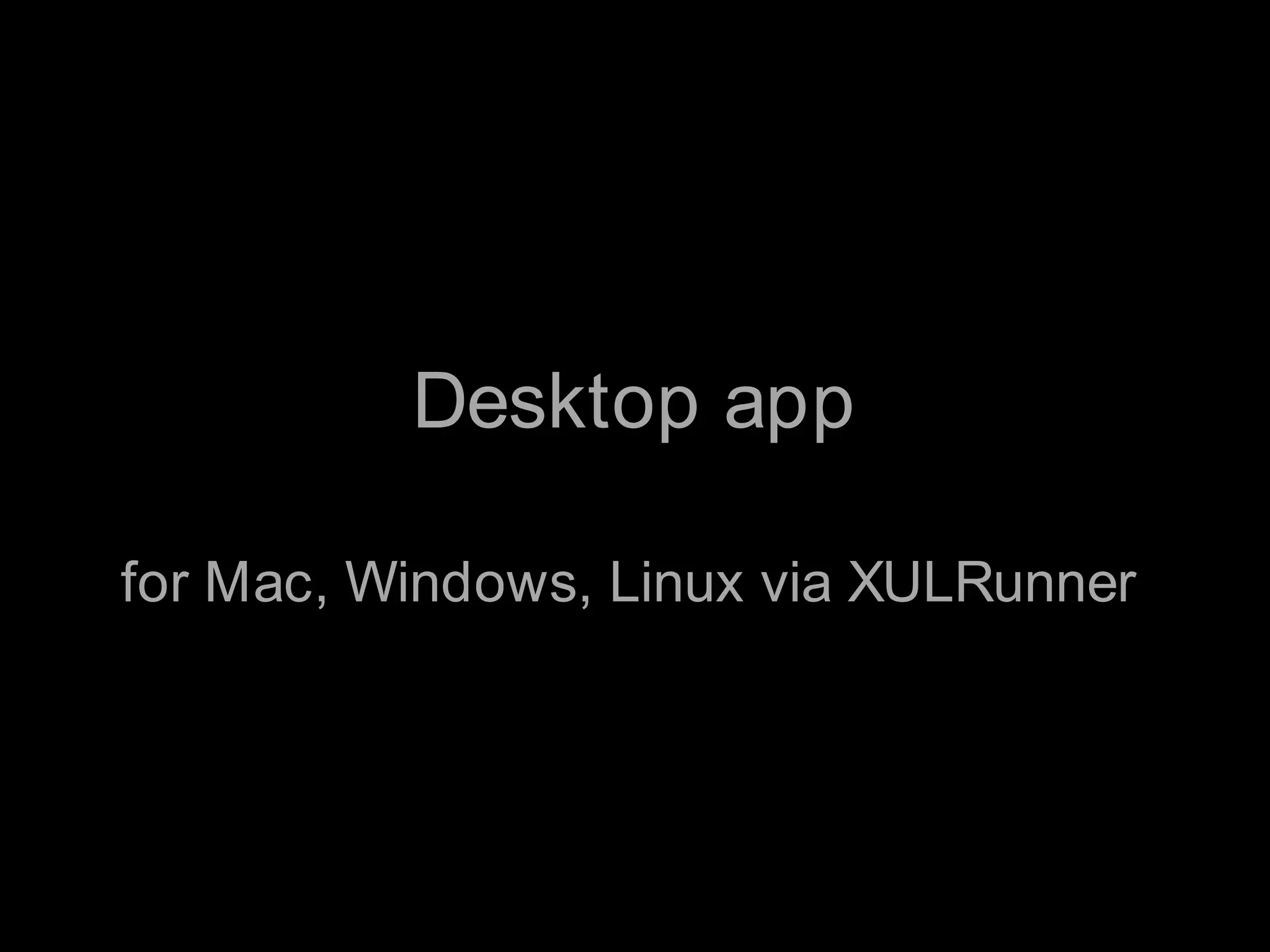 Desktop appfor Mac, Windows, Linux via XULRunner