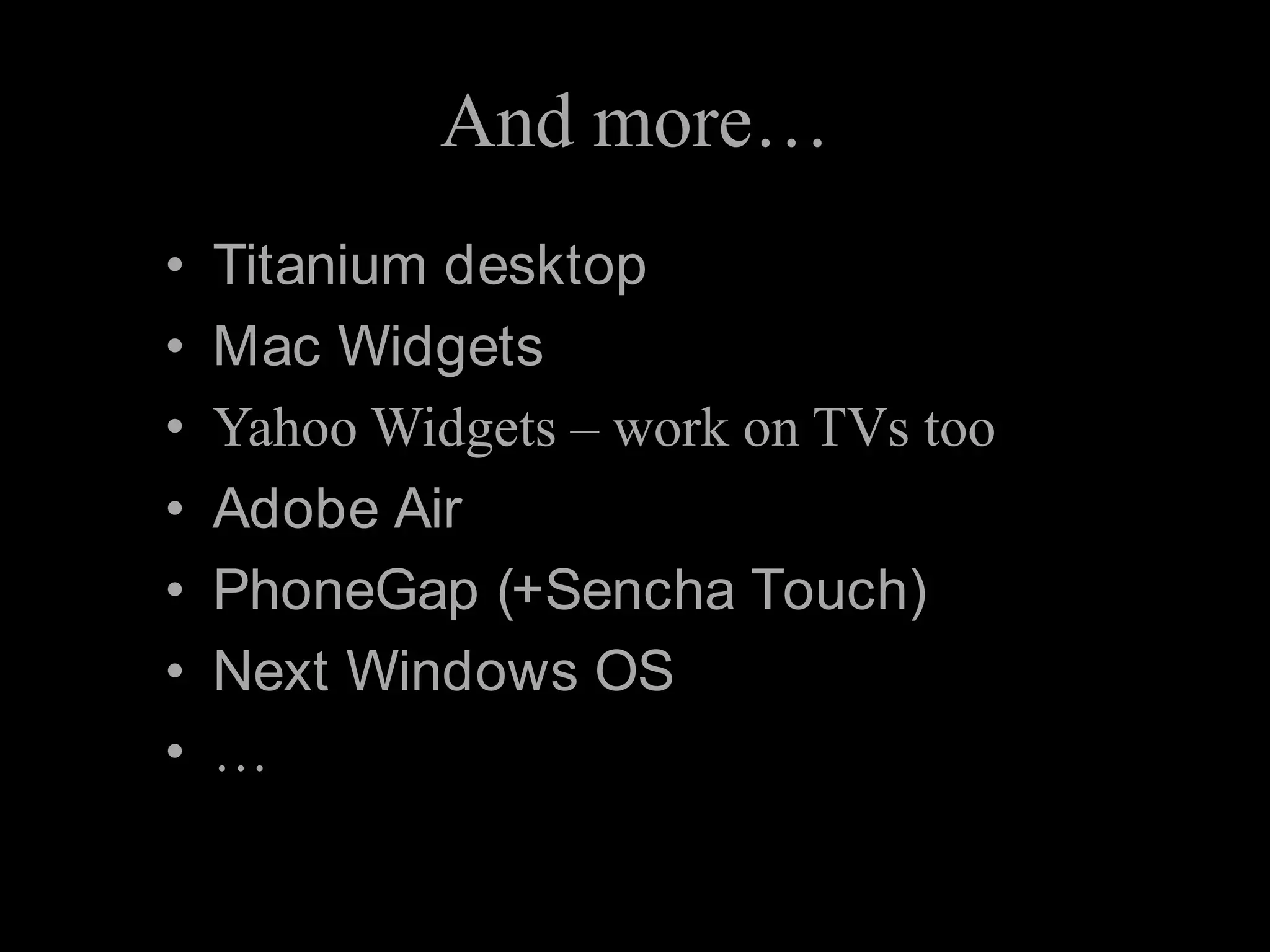 And more…Titanium desktopMac WidgetsYahoo Widgets – work on TVs tooAdobe AirPhoneGap (+Sencha Touch)Next Windows OS…
