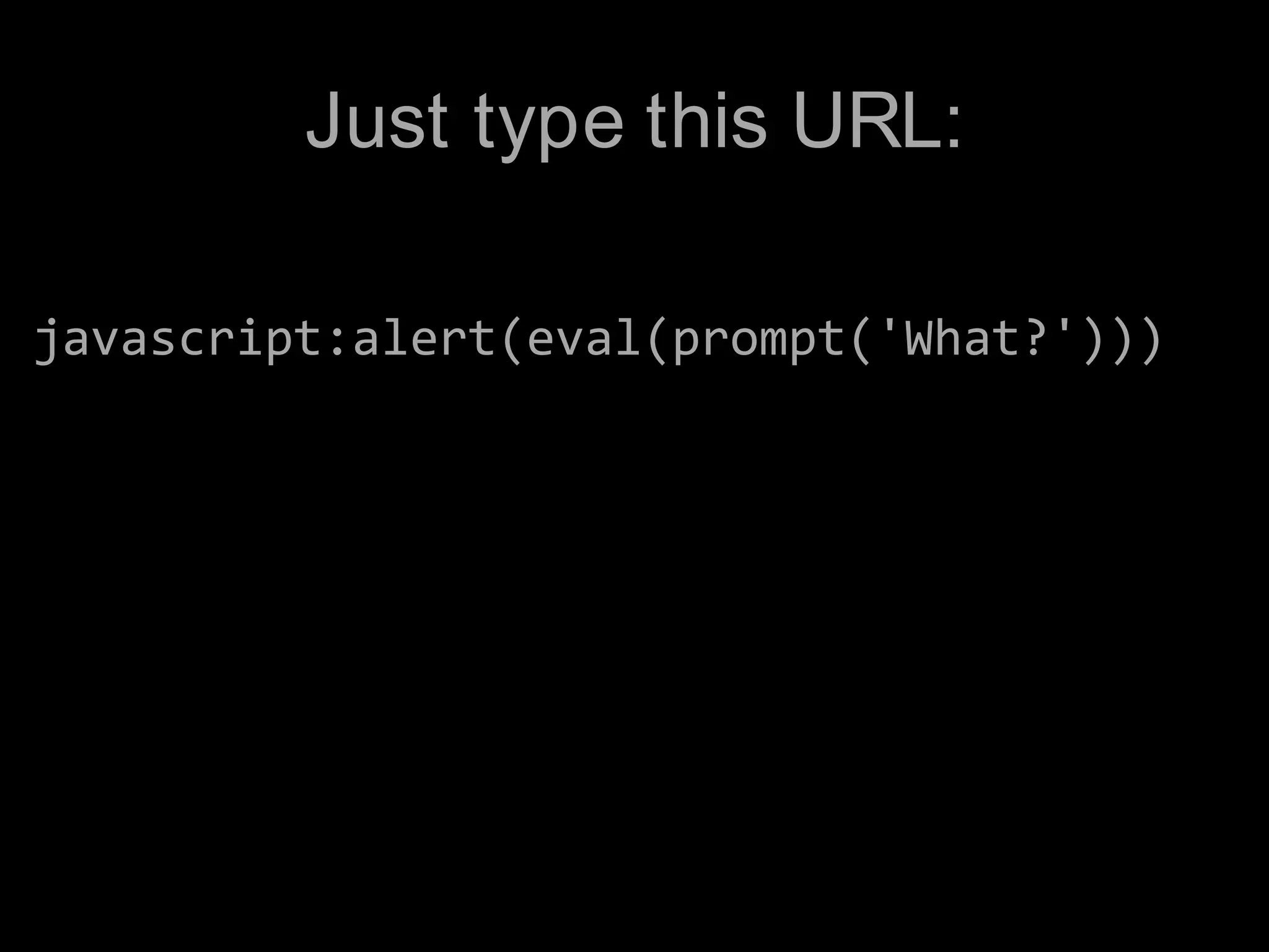 Just type this URL:javascript:alert(eval(prompt('What?')))