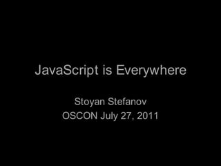 JavaScript is Everywhere Stoyan Stefanov OSCON July 27, 2011 