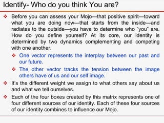 Identify- Who do you think You are?
 Before you can assess your Mojo—that positive spirit—toward
what you are doing now—t...