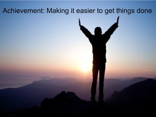 Achievement: Making it easier to get things done
 