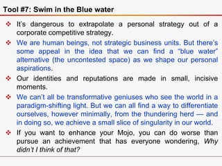 Tool #7: Swim in the Blue water
 It’s dangerous to extrapolate a personal strategy out of a
corporate competitive strateg...