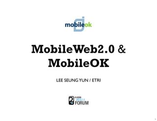 MobileWeb2.0 &
  MobileOK
   LEE SEUNG YUN / ETRI
 